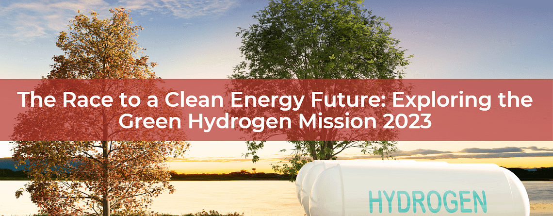 Exploring The Green Hydrogen Mission 2023: The Race to a Clean Energy Future: