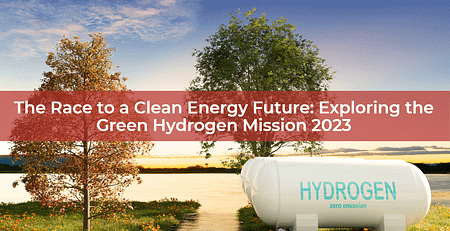 Exploring The Green Hydrogen Mission 2023: The Race to a Clean Energy Future: